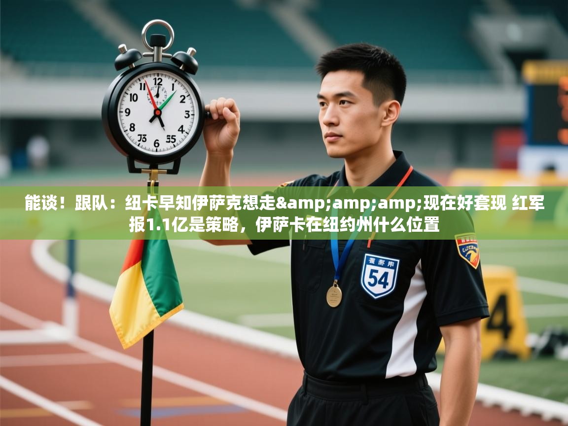 能谈！跟队：纽卡早知伊萨克想走&amp;现在好套现 红军报1.1亿是策略，伊萨卡在纽约州什么位置