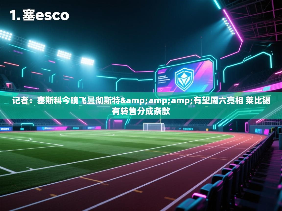 记者：塞斯科今晚飞曼彻斯特&amp;有望周六亮相 莱比锡有转售分成条款
