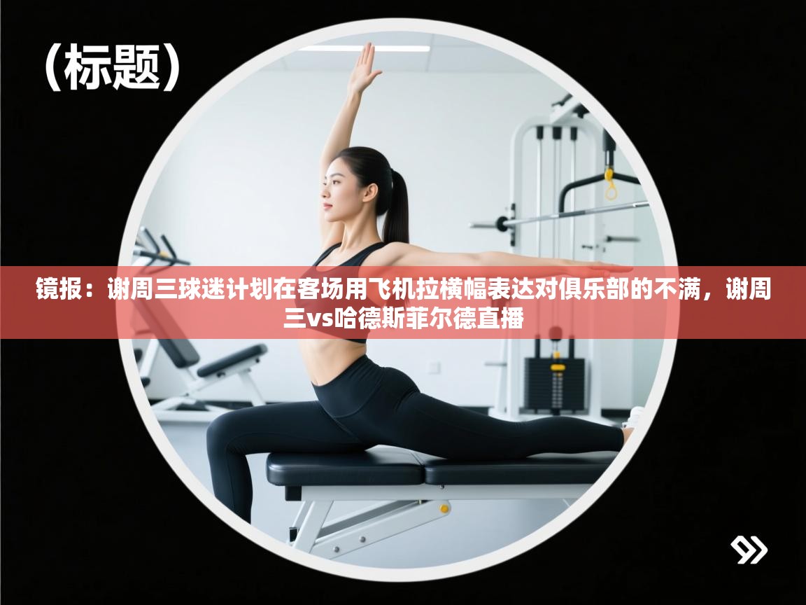 镜报：谢周三球迷计划在客场用飞机拉横幅表达对俱乐部的不满，谢周三vs哈德斯菲尔德直播