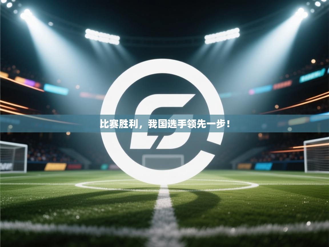 比赛胜利，我国选手领先一步！