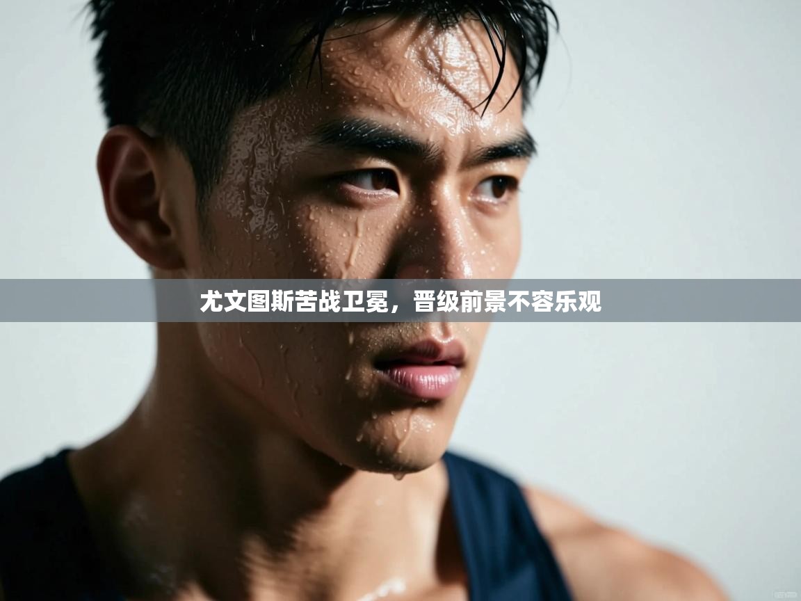 尤文图斯苦战卫冕，晋级前景不容乐观