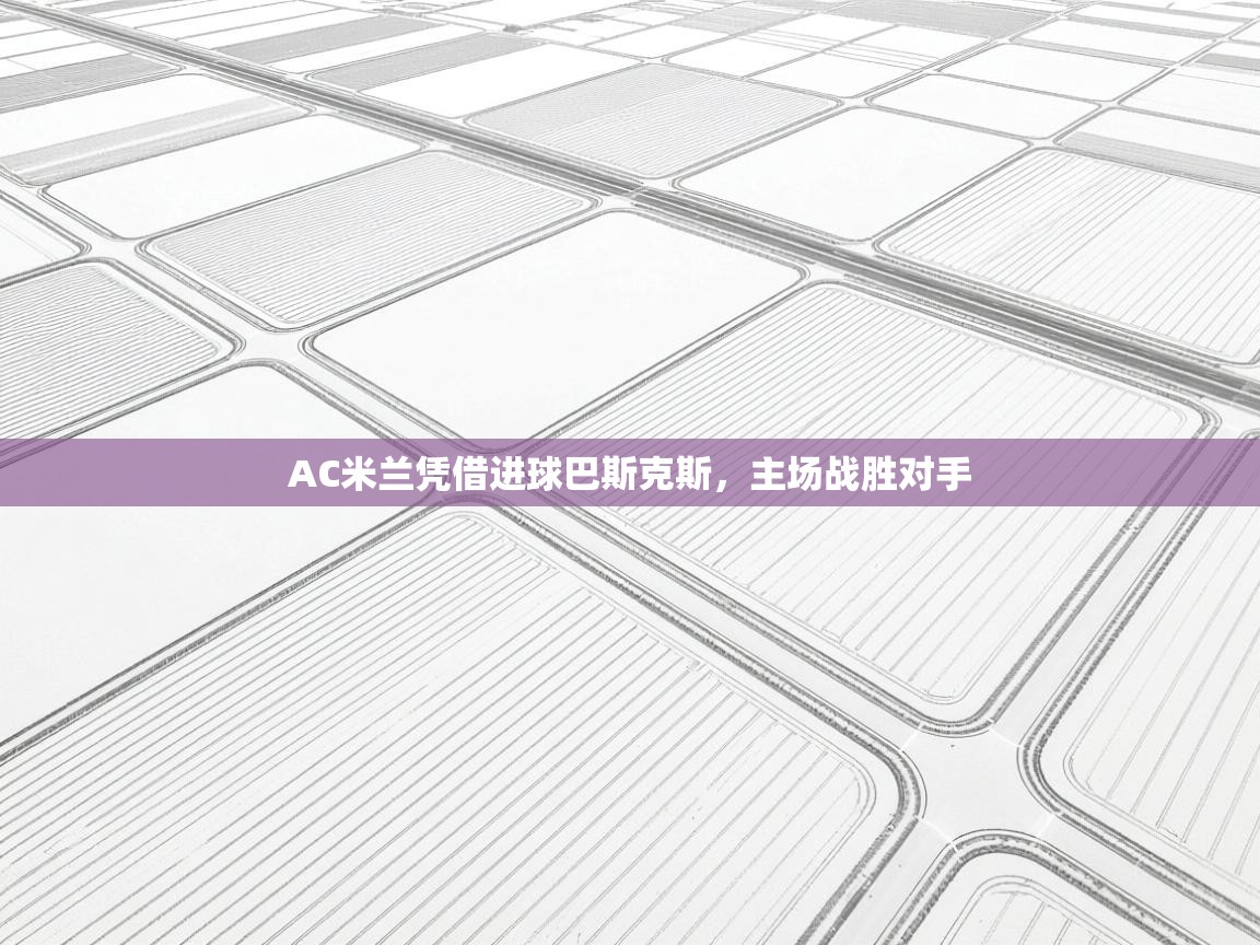 AC米兰凭借进球巴斯克斯，主场战胜对手